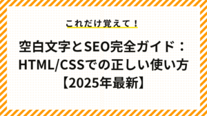 空白文字とSEO完全ガイド：HTML/CSSでの正しい使い方【2025年最新】