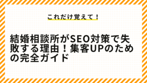 結婚相談所がSEO対策で失敗する理由！集客UPのための完全ガイド