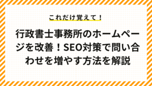 行政書士事務所のホームページを改善！SEO対策で問い合わせを増やす方法を解説