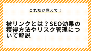 被リンクとは？SEO効果の獲得方法やリスク管理について解説