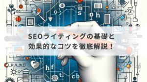 SEOライティングの基礎と効果的なコツを徹底解説！