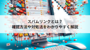 スパムリンクとは？確認方法や対処法をわかりやすく解説