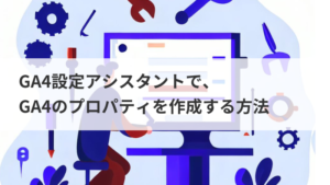 GA4設定アシスタントでGA4のプロパティを作成する方法