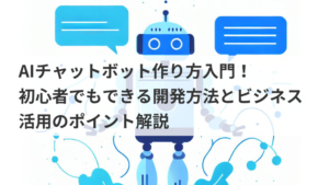 AIチャットボット作り方入門！初心者でもできる開発方法とビジネス活用のポイント解説