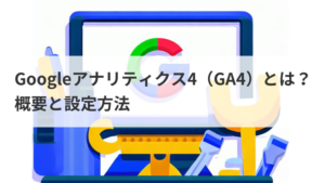 Googleアナリティクス4（GA4）とは？概要と設定方法