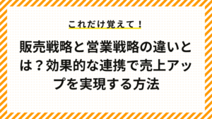 販売戦略と営業戦略の違いとは？効果的な連携で売上アップを実現する方法