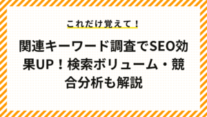 関連キーワード調査でSEO効果UP！検索ボリューム・競合分析も解説