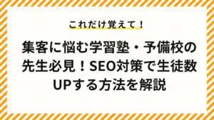 集客に悩む学習塾・予備校の先生必見！SEO対策で生徒数UPする方法を解説