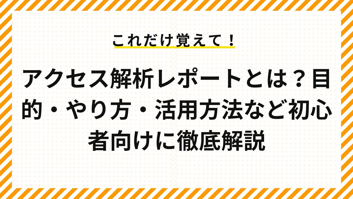 アクセス解析レポートとは？目的・やり方・活用方法など初心者向けに徹底解説